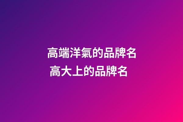 高端洋氣的品牌名 高大上的品牌名-第1張-商標起名-玄機派